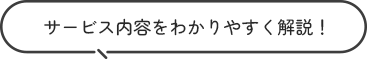 サービス内容をわかりやすく解説！