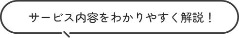 サービス内容をわかりやすく解説！